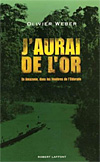 J�aurai de l�or. En Amazonie, dans les t�n�bres de l�Eldorado  - Olivier Weber