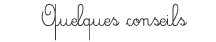 Quelques conseils