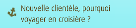 Nouvelle client�le, pourquoi voyager en croisi�re?