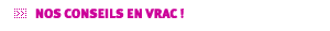 Nos conseils en vrac