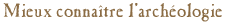Mieux connaître l'archéologie
