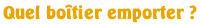 Quel boîtier emporter ?