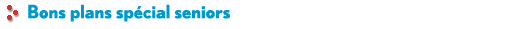 Bons plans sp�cial seniors